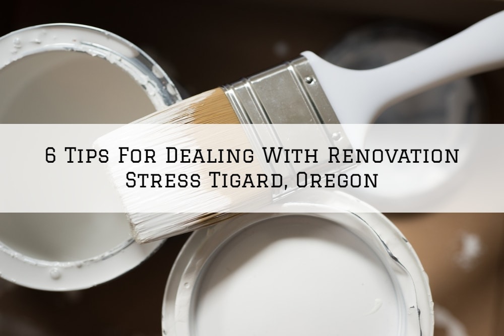6 Tips For Dealing With Renovation Stress Tigard Oregon